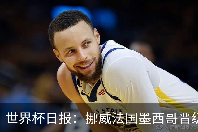世界杯日报：挪威法国墨西哥晋级 巴西大将恐因伤退出