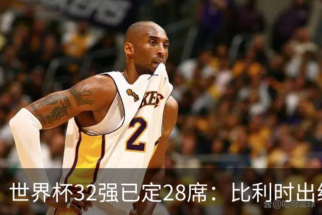 世界杯32强已定28席：比利时出线塞内加尔晋级 韩国继续等待