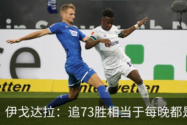 伊戈达拉：追73胜相当于每晚都是季后赛 当时就觉得这会反噬我们