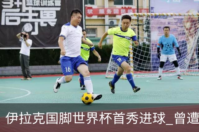 伊拉克国脚世界杯首秀进球 曾遭美国刁难被盘查7小时