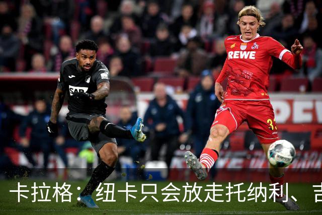 卡拉格：纽卡只会放走托纳利、吉马良斯中的一人，要看谁卖价更高