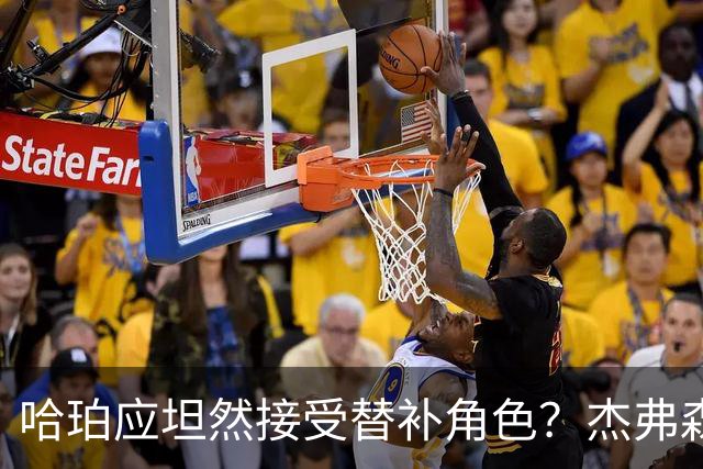 哈珀应坦然接受替补角色？杰弗森：哈登唯一打进总决赛时是第六人