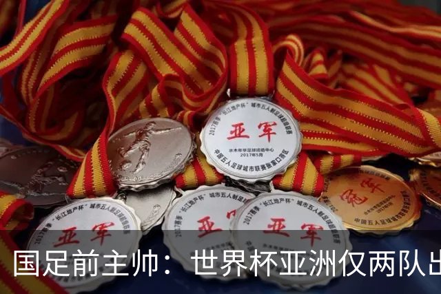 国足前主帅：世界杯亚洲仅两队出线并不意外