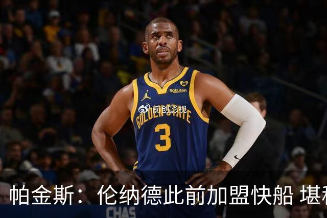 帕金斯：伦纳德此前加盟快船 堪称NBA历史最让人失望操作之一