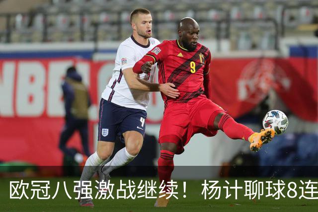欧冠八强激战继续！杨计聊球8连红+11中10领衔出击