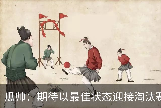 瓜帅：期待以最佳状态迎接淘汰赛 小组赛踢得很顺
