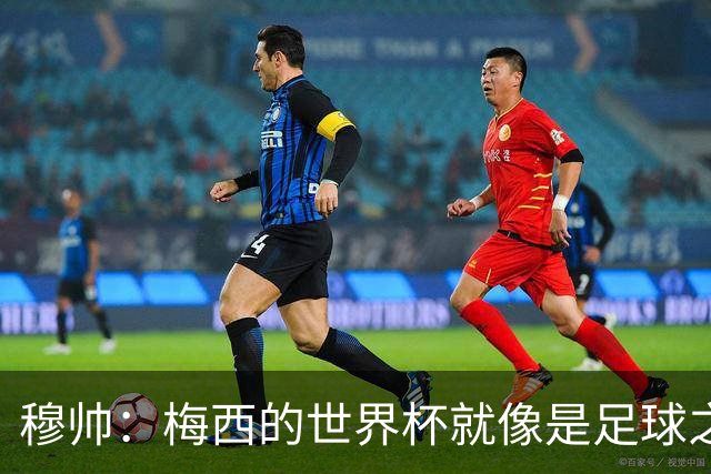 穆帅：梅西的世界杯就像是足球之神在保佑 一种超然力量让他夺冠