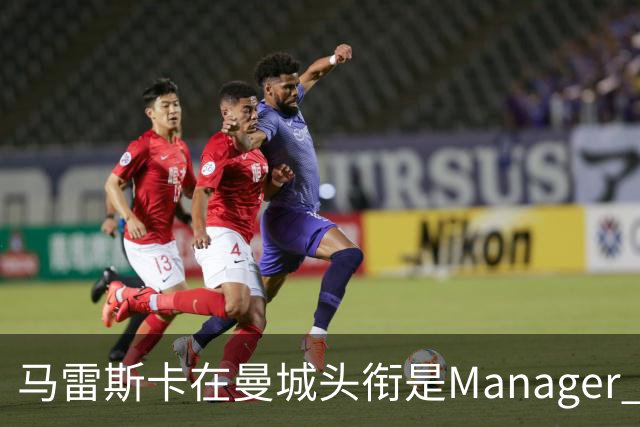 马雷斯卡在曼城头衔是Manager 曝蓝月为此支付1700万镑