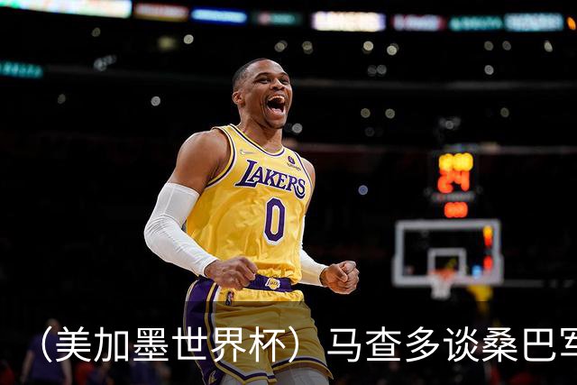 （美加墨世界杯）马查多谈桑巴军团折戟：“巴西首先要找回自己”