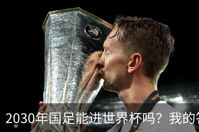 2030年国足能进世界杯吗？我的答案可能不太讨好，但是真话